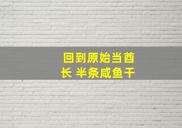 回到原始当酋长 半条咸鱼干